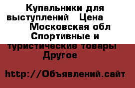 Купальники для выступлений › Цена ­ 7 000 - Московская обл. Спортивные и туристические товары » Другое   